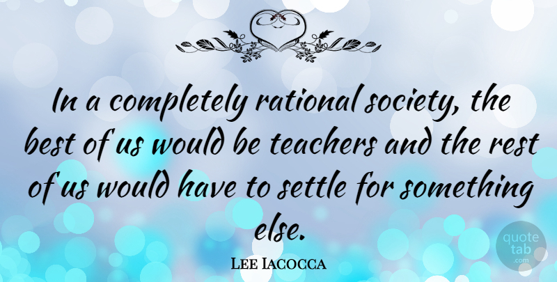 Lee Iacocca Quote About Inspirational, Thank You, Education: In A Completely Rational Society...