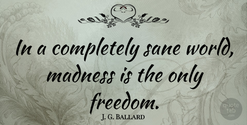 J. G. Ballard Quote About Freedom, World, Madness: In A Completely Sane World...