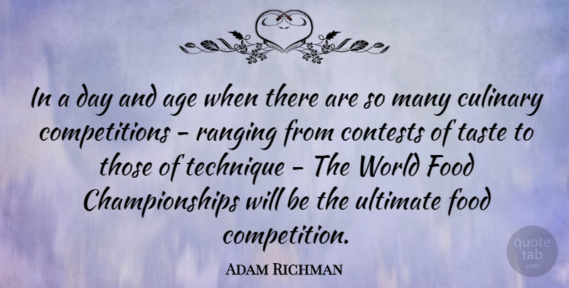 Adam Richman Quote About Age, Contests, Culinary, Food, Technique: In A Day And Age...