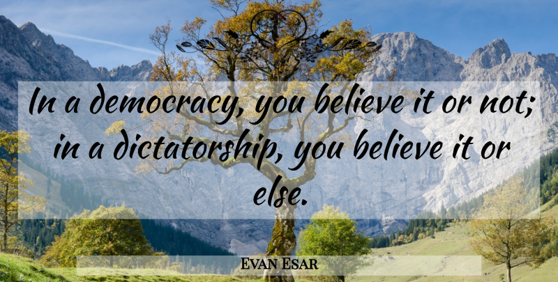 Evan Esar Quote About Believe, Democracy, Dictatorship: In A Democracy You Believe...
