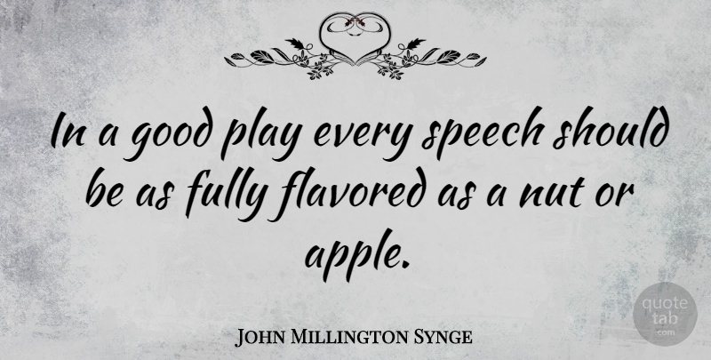John Millington Synge Quote About Play, Apples, Nuts: In A Good Play Every...