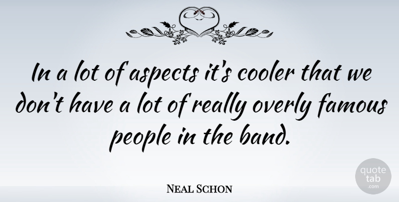 Neal Schon Quote About Aspects, Famous, Overly, People: In A Lot Of Aspects...