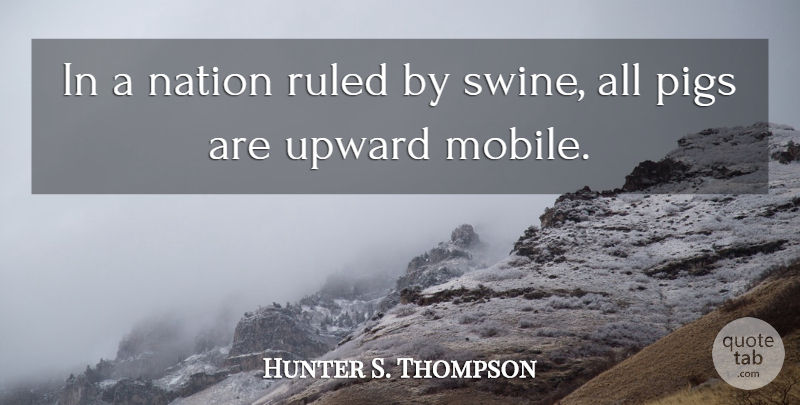 Hunter S. Thompson Quote About Fun, Pigs, Hunters: In A Nation Ruled By...