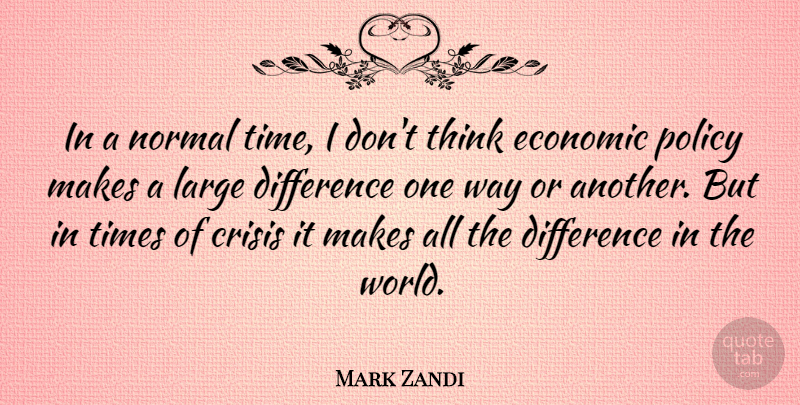 Mark Zandi Quote About Thinking, Differences, Way: In A Normal Time I...