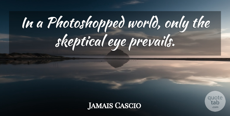 Jamais Cascio Quote About Eye, World, Skeptical: In A Photoshopped World Only...