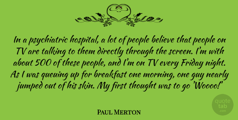 Paul Merton Quote About Believe, Directly, Friday, Guy, Morning: In A Psychiatric Hospital A...