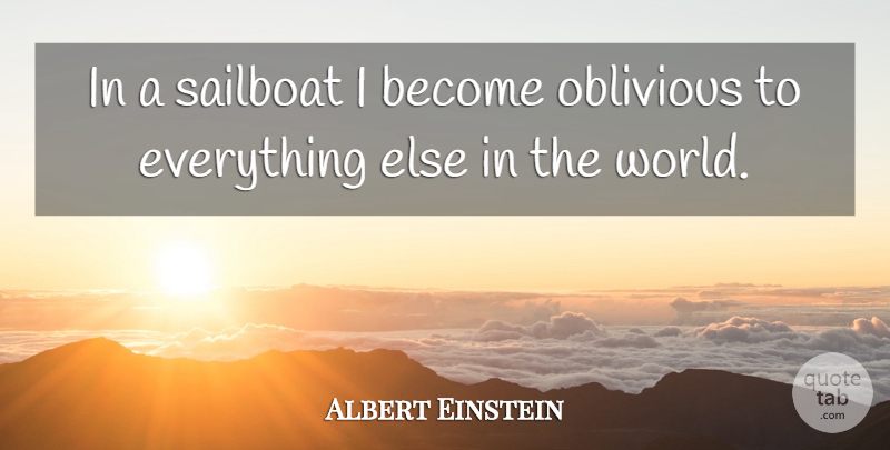 Albert Einstein Quote About World, Sailboat, Oblivious: In A Sailboat I Become...