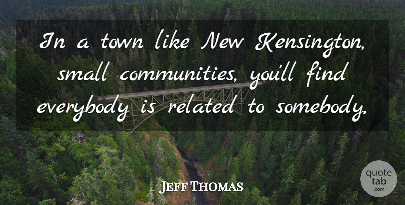 Jeff Thomas Quote About Everybody, Related, Small, Town: In A Town Like New...