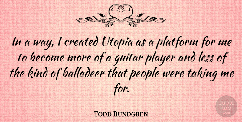 Todd Rundgren Quote About Created, Guitar, Less, People, Platform: In A Way I Created...