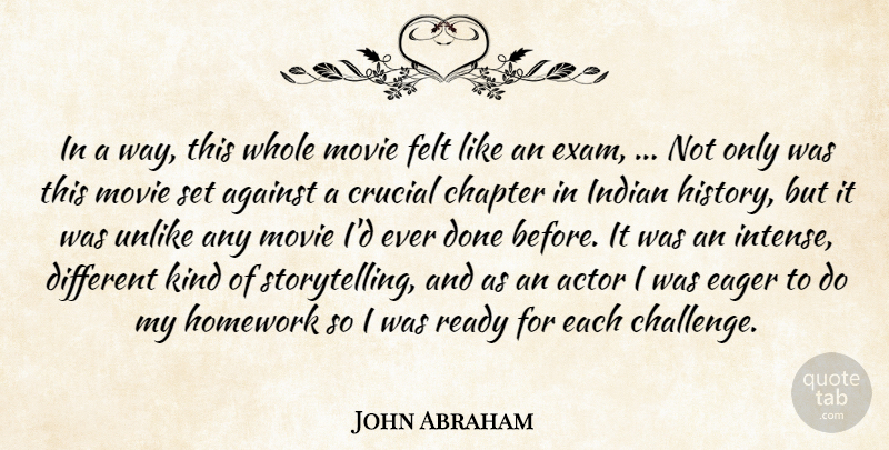 John Abraham Quote About Against, Chapter, Crucial, Eager, Felt: In A Way This Whole...