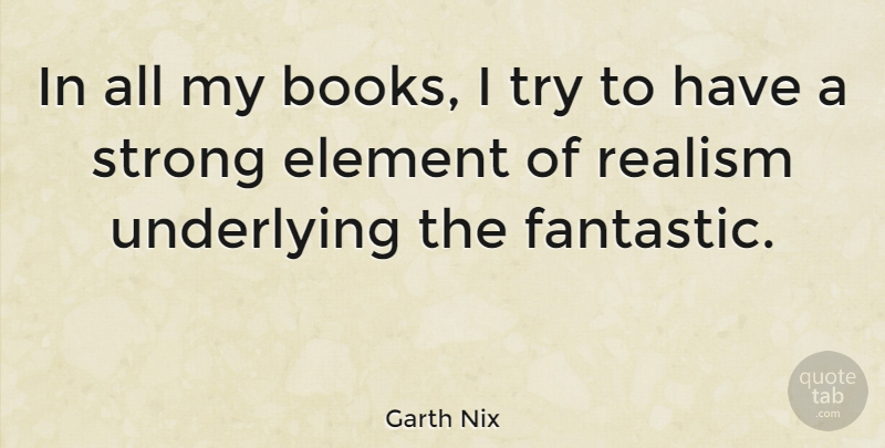 Garth Nix Quote About Element, Underlying: In All My Books I...