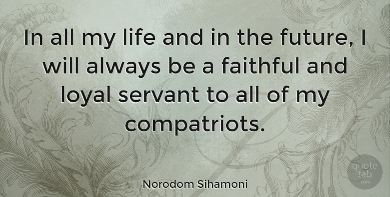 Norodom Sihamoni Quote About Faithful, Loyal, Servant: In All My Life And...