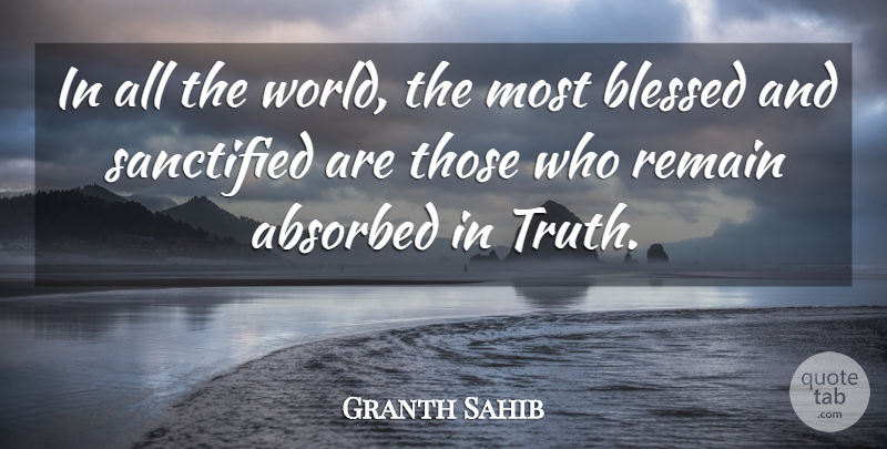 Granth Sahib Quote About Blessed, Remain, Sanctified, Truth: In All The World The...