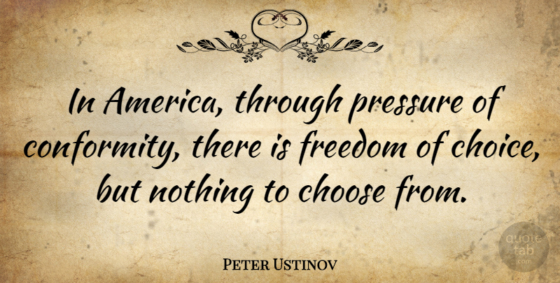 Peter Ustinov Quote About Freedom, America, Choices: In America Through Pressure Of...