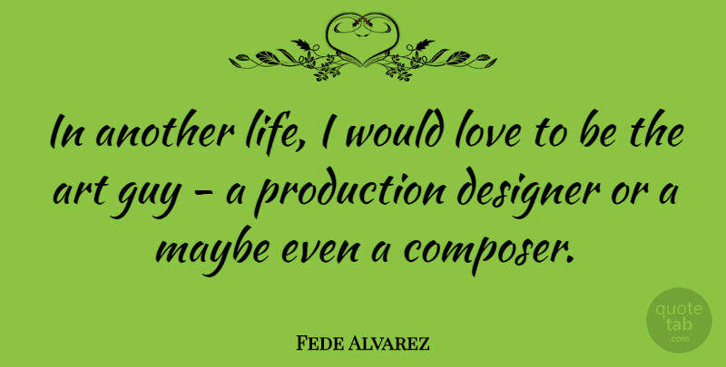 Fede Alvarez Quote About Art, Guy, Designer: In Another Life I Would...