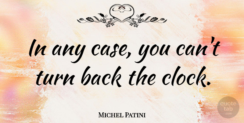 Michel Patini Quote About Getting Older, Aging, Clock: In Any Case You Cant...