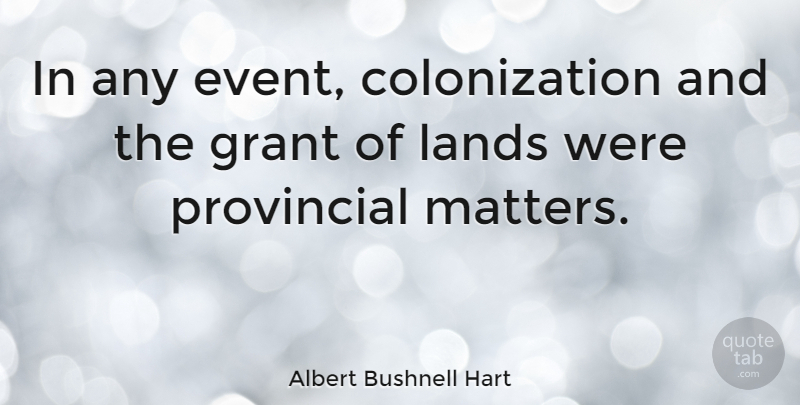 Albert Bushnell Hart Quote About Land, Matter, Events: In Any Event Colonization And...