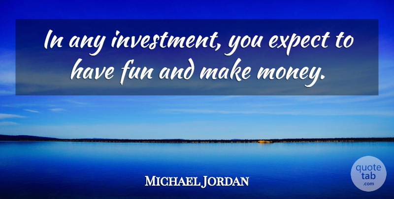 Michael Jordan Quote About Fun, Having Fun, Making Money: In Any Investment You Expect...