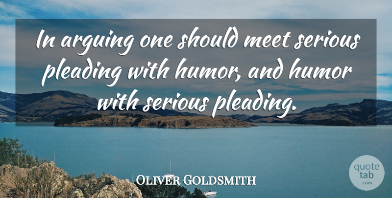 Oliver Goldsmith Quote About Serious, Arguing, Argument: In Arguing One Should Meet...