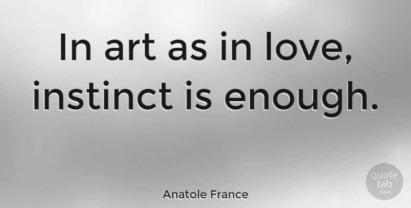 Anatole France Quote About Love, Life, Art: In Art As In Love...