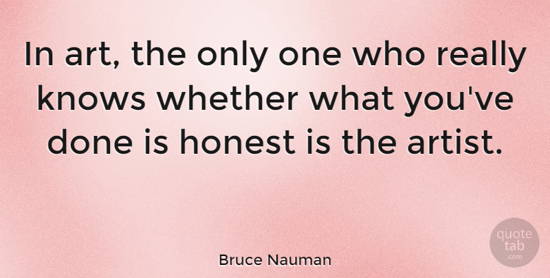 Bruce Nauman Quote About Art, Integrity, Done: In Art The Only One...