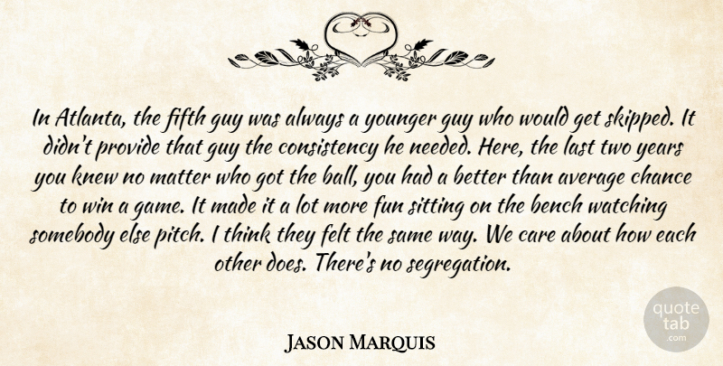 Jason Marquis Quote About Average, Bench, Care, Chance, Consistency: In Atlanta The Fifth Guy...