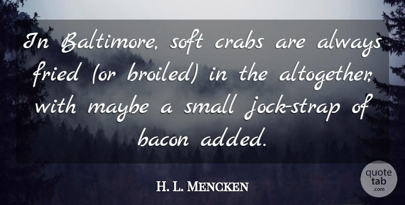 H. L. Mencken Quote About Jocks, Baltimore, Culinary: In Baltimore Soft Crabs Are...