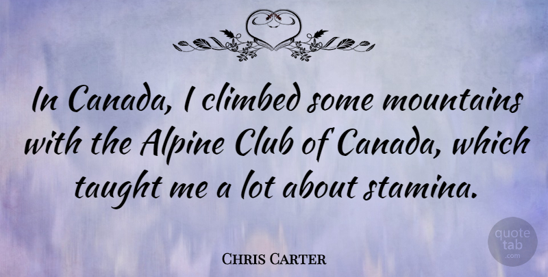 Chris Carter Quote About Climbed, Taught: In Canada I Climbed Some...
