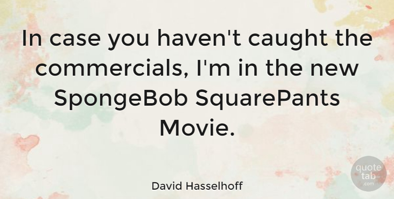 David Hasselhoff Quote About Caught, Cases, Spongebob Squarepants: In Case You Havent Caught...