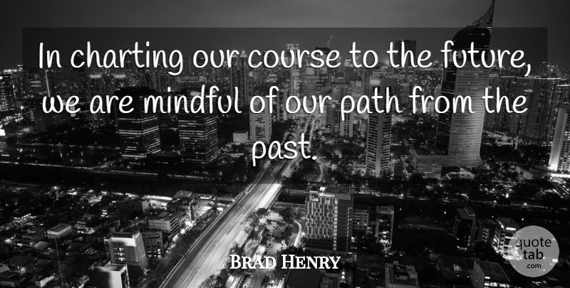 Brad Henry Quote About Past, Path, Charting: In Charting Our Course To...