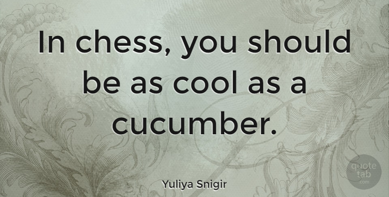 Yuliya Snigir Quote About Chess, Cucumbers, Should: In Chess You Should Be...