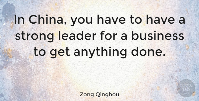 Zong Qinghou Quote About Strong, Leader, Done: In China You Have To...