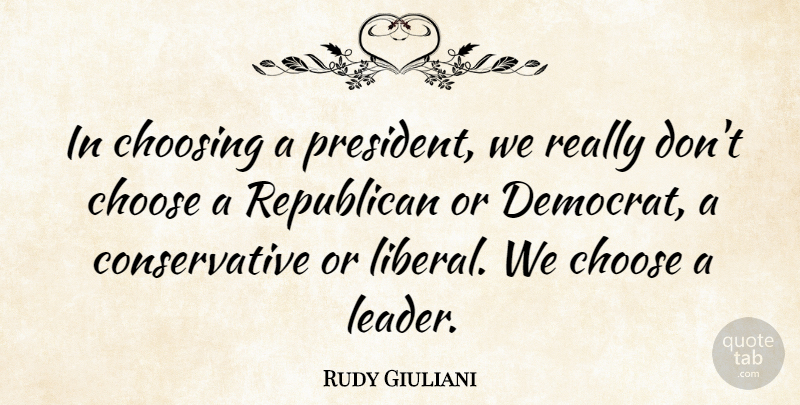 Rudy Giuliani Quote About Leadership, President, Conservative: In Choosing A President We...