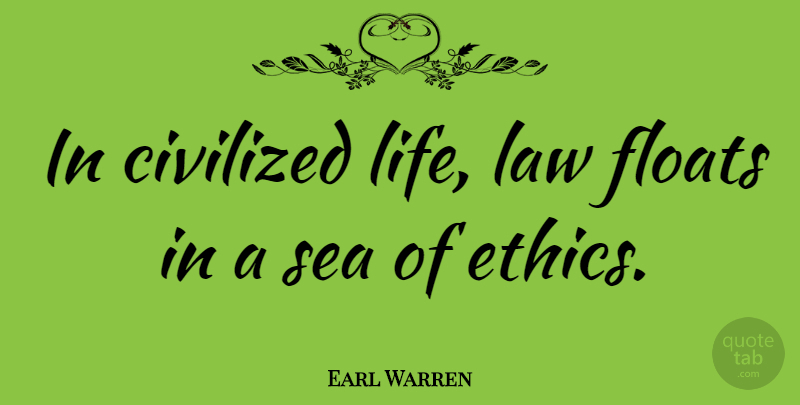 Earl Warren Quote About Law, Sea, Ethics: In Civilized Life Law Floats...