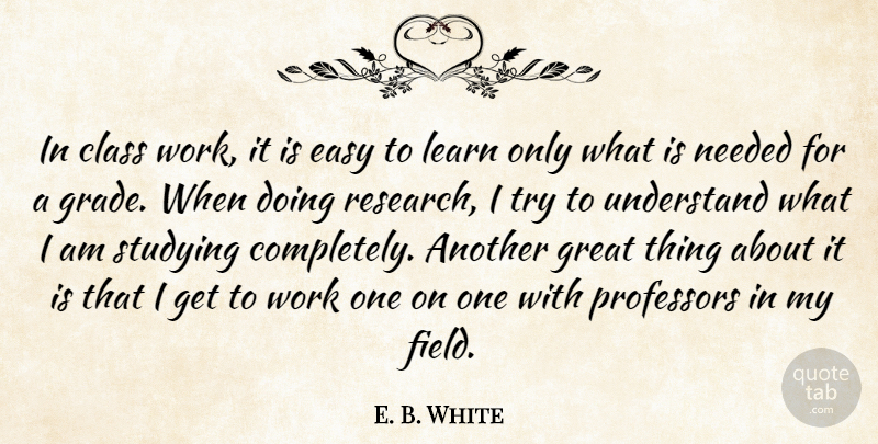 E. B. White Quote About Class, Easy, Great, Learn, Needed: In Class Work It Is...