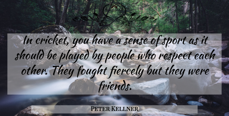 Peter Kellner Quote About Cricket, Fiercely, Fought, People, Played: In Cricket You Have A...