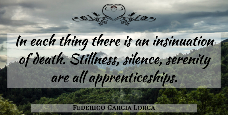 Federico Garcia Lorca Quote About Serenity, Silence, Apprenticeship: In Each Thing There Is...