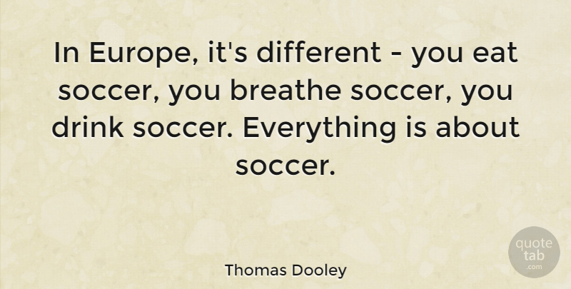 Thomas Dooley Quote About Breathe, Drink, Eat: In Europe Its Different You...