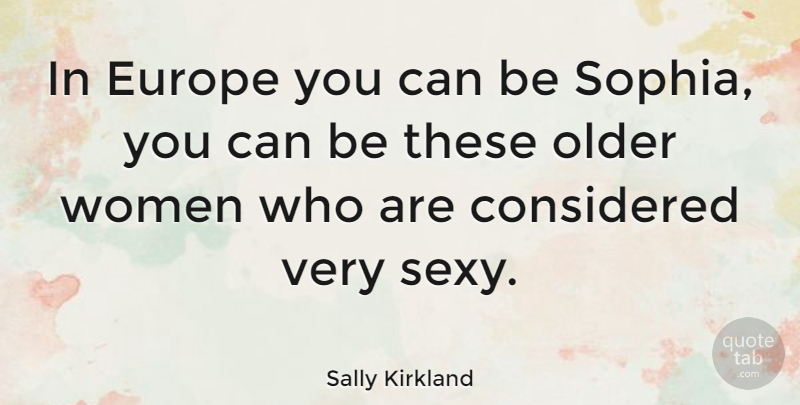 Sally Kirkland Quote About Sexy, Europe, Older Women: In Europe You Can Be...