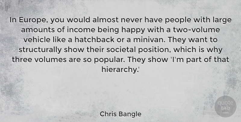 Chris Bangle Quote About Almost, Happy, Income, Large, People: In Europe You Would Almost...