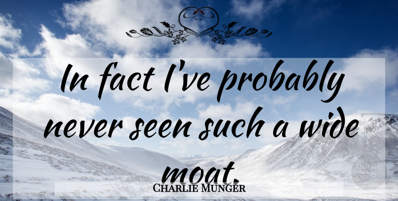 Charlie Munger Quote About Moats, Facts, Wide: In Fact Ive Probably Never...