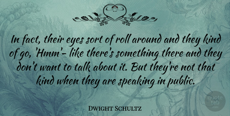 Dwight Schultz Quote About Roll, Sort, Speaking: In Fact Their Eyes Sort...