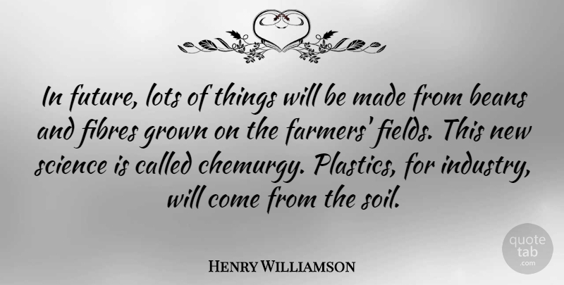 Henry Williamson Quote About Beans, Future, Grown, Lots, Science: In Future Lots Of Things...