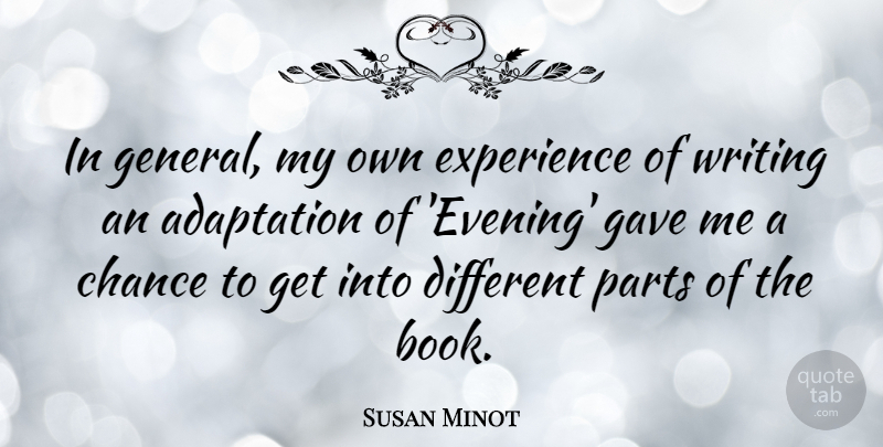 Susan Minot Quote About Adaptation, Chance, Experience, Gave, Parts: In General My Own Experience...
