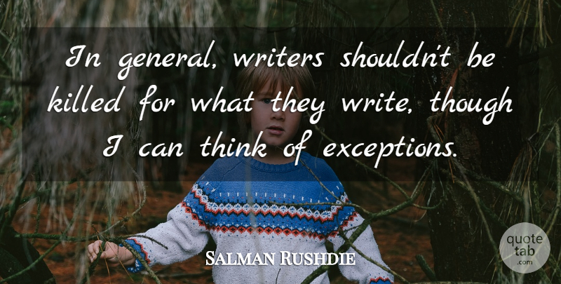 Salman Rushdie Quote About Writing, Thinking, Exception: In General Writers Shouldnt Be...