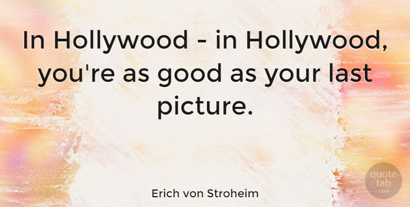 Erich von Stroheim Quote About Hollywood, Lasts: In Hollywood In Hollywood Youre...