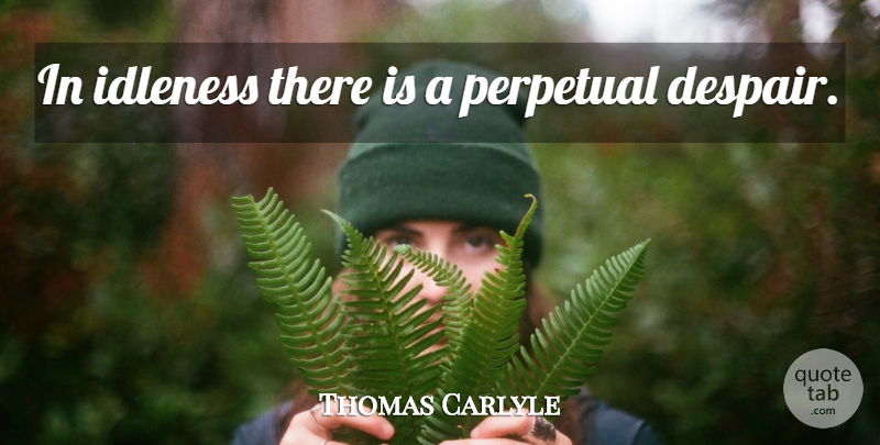 Thomas Carlyle Quote About Despair, Perpetual, Idleness: In Idleness There Is A...