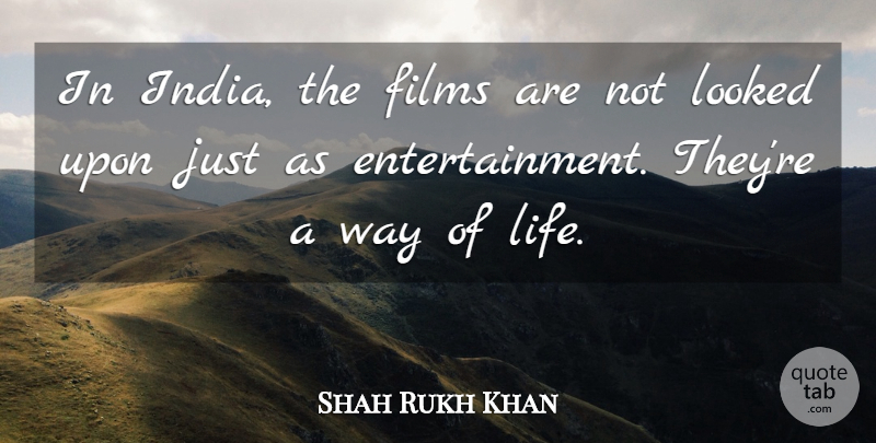 Shah Rukh Khan Quote About Life, Looked: In India The Films Are...