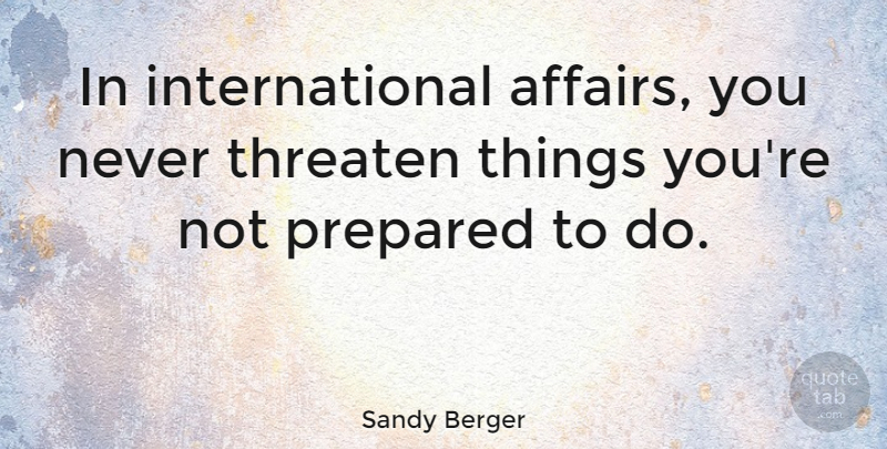 Sandy Berger Quote About Affair, Prepared, International: In International Affairs You Never...