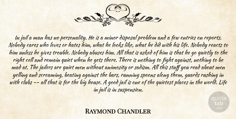 Raymond Chandler Quote About Against, Along, Animosity, Asked, Beating: In Jail A Man Has...
